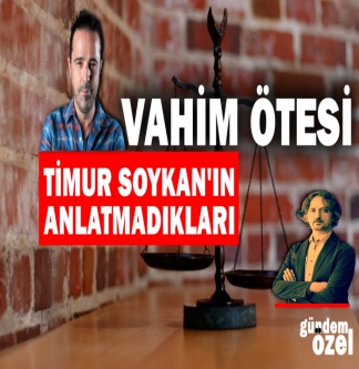 Vahim ötesi; Timur Soykan’ın anlatmadıkları | Gündem Özel