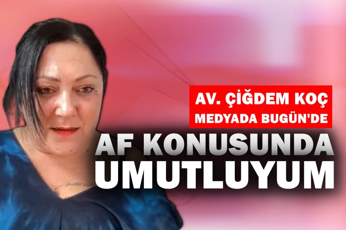 Av. Çiğdem Koç: Aftan umutluyum | Medyada Bugün
